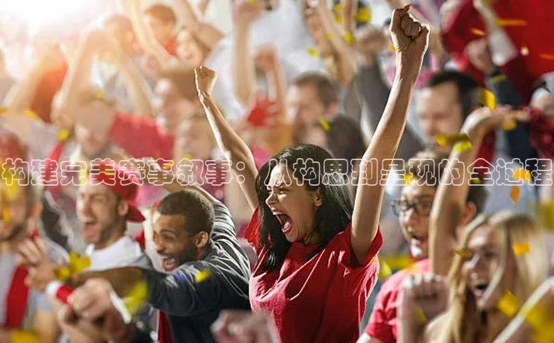 构建完美赛事叙事：从构思到呈现的全过程