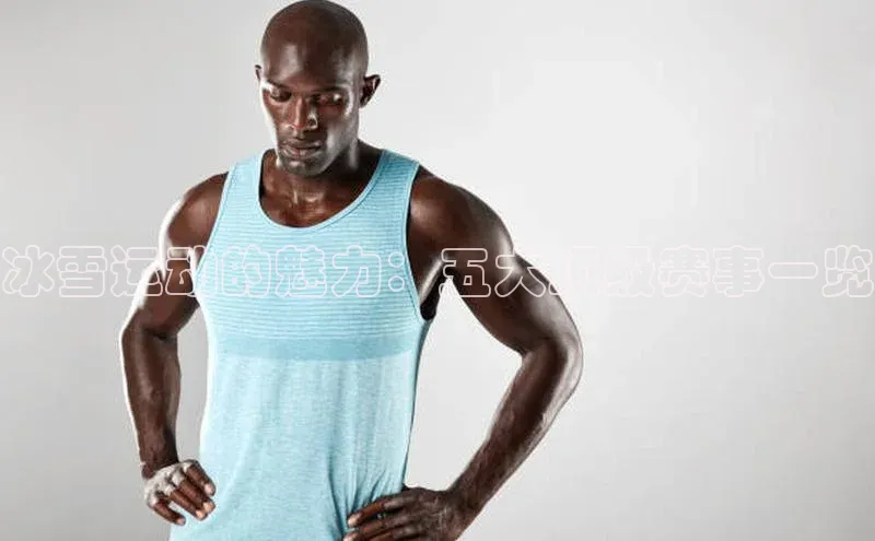 冰雪运动的魅力：五大顶级赛事一览