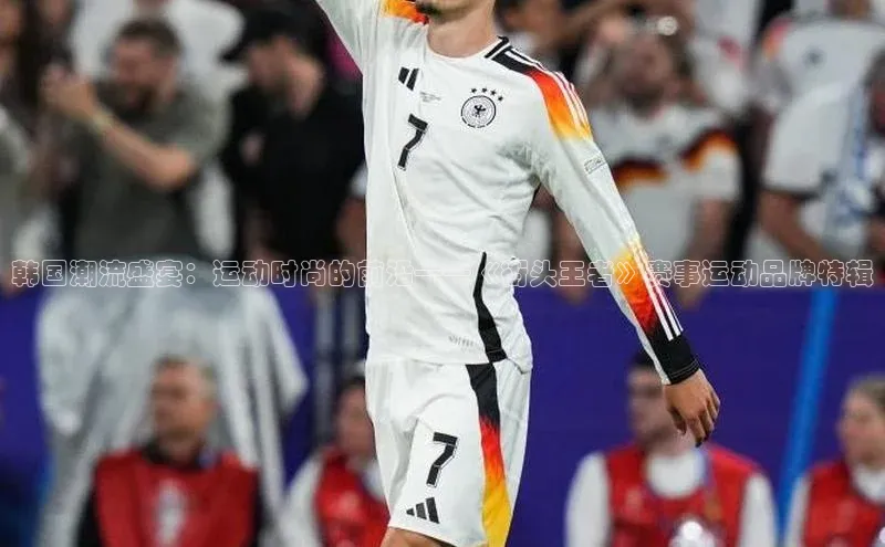 韩国潮流盛宴：运动时尚的前沿——《街头王者》赛事运动品牌特辑