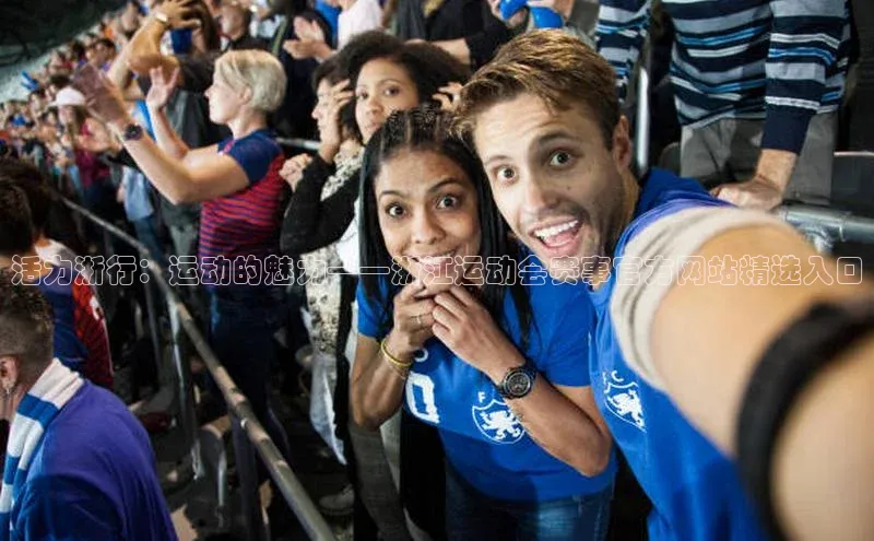 活力浙行：运动的魅力——浙江运动会赛事官方网站精选入口
