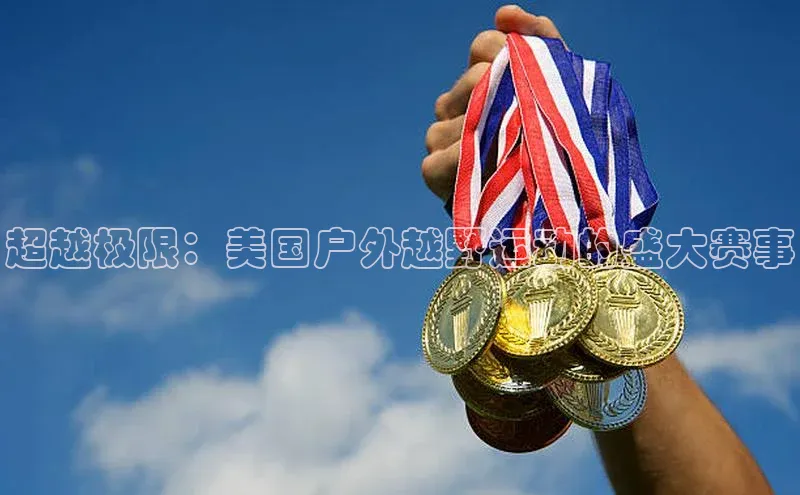 超越极限：美国户外越野运动的盛大赛事