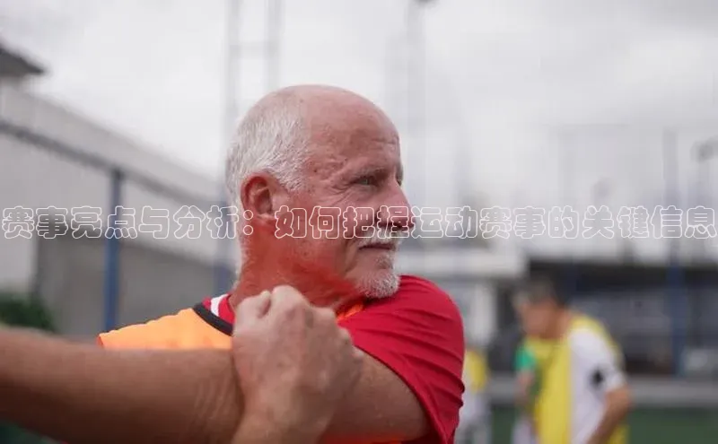 赛事亮点与分析：如何把握运动赛事的关键信息