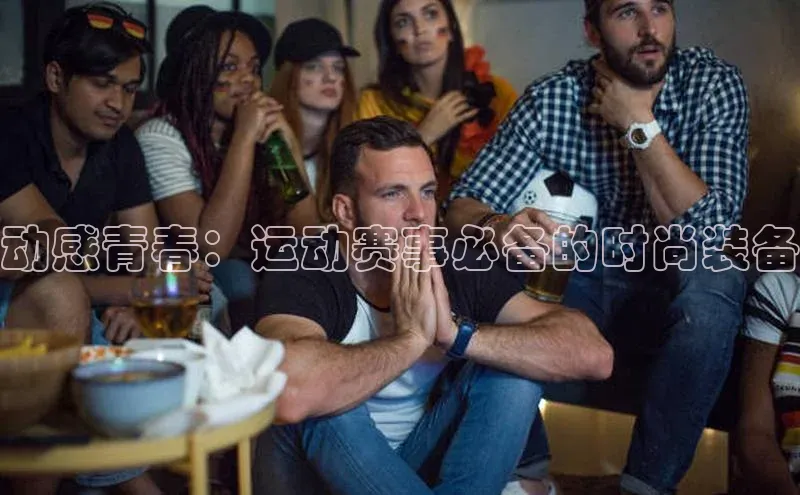 动感青春：运动赛事必备的时尚装备