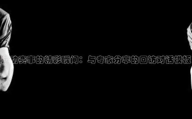 运动赛事的精彩瞬间：与专家分享的回访对话模板